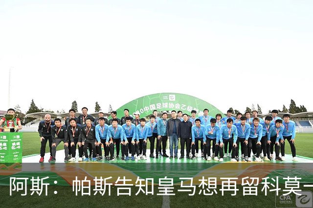 阿斯：帕斯告知皇马想再留科莫一年，皇马明年仍可1000万回购