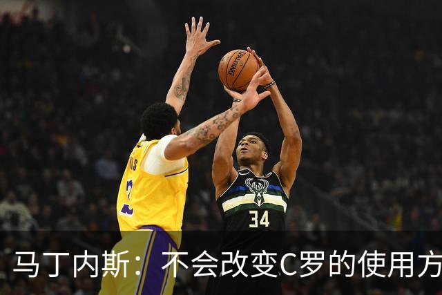 马丁内斯：不会改变C罗的使用方式，需要进球就要让他留在场上